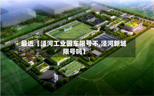 最近【泾河工业园车限号不,泾河新城限号吗】-第3张图片
