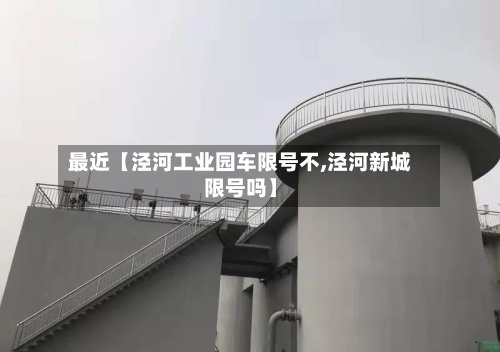 最近【泾河工业园车限号不,泾河新城限号吗】-第1张图片