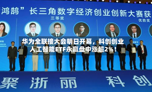 华为全联接大会明日开幕	，科创创业人工智能ETF永赢盘中涨超2%！-第3张图片