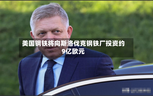 美国钢铁将向斯洛伐克钢铁厂投资约9亿欧元-第1张图片
