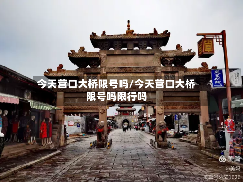 今天营口大桥限号吗/今天营口大桥限号吗限行吗-第2张图片