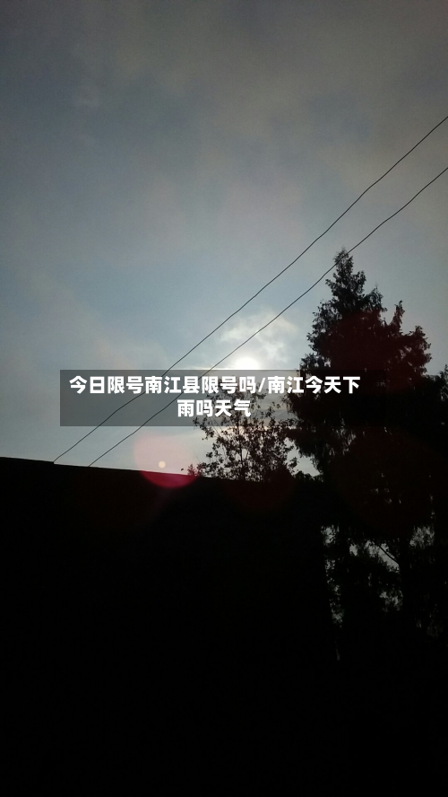 今日限号南江县限号吗/南江今天下雨吗天气-第2张图片