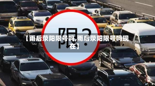 【雨后荥阳限号吗,雨后荥阳限号吗现在】-第1张图片