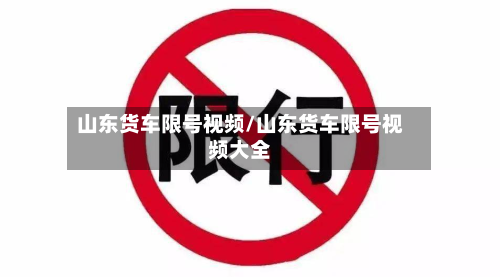 山东货车限号视频/山东货车限号视频大全-第2张图片