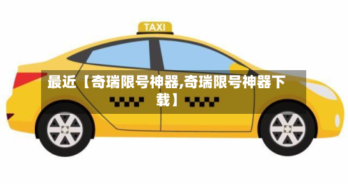 最近【奇瑞限号神器,奇瑞限号神器下载】-第1张图片