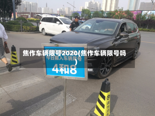 焦作车辆限号2020(焦作车辆限号吗)-第2张图片