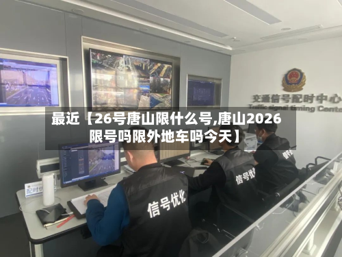 最近【26号唐山限什么号,唐山2026限号吗限外地车吗今天】-第1张图片