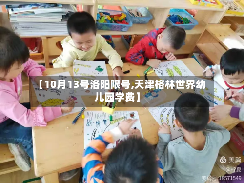 【10月13号洛阳限号,天津格林世界幼儿园学费】-第1张图片