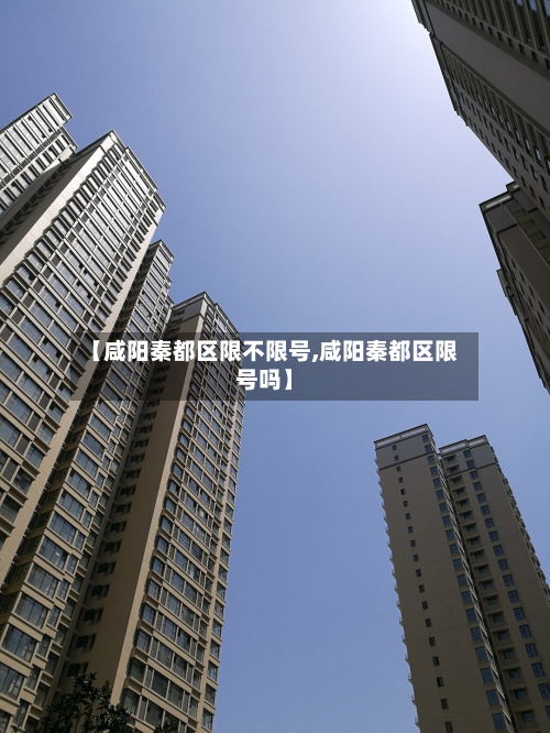 【咸阳秦都区限不限号,咸阳秦都区限号吗】-第2张图片