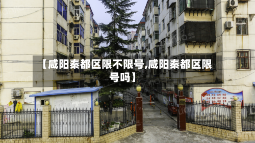 【咸阳秦都区限不限号,咸阳秦都区限号吗】-第3张图片