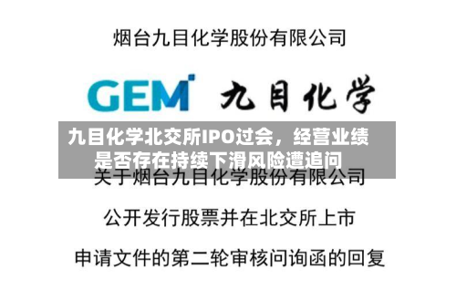 九目化学北交所IPO过会	，经营业绩是否存在持续下滑风险遭追问-第1张图片