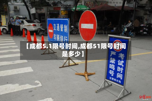 【成都5.1限号时间,成都51限号时间是多少】-第2张图片