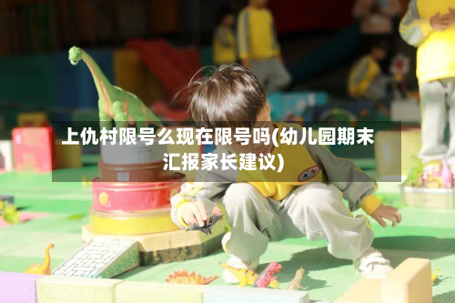 上仇村限号么现在限号吗(幼儿园期末汇报家长建议)-第3张图片