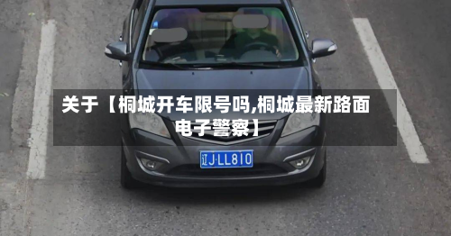 关于【桐城开车限号吗,桐城最新路面电子警察】-第3张图片