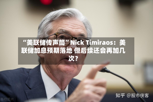 “美联储传声筒”Nick Timiraos：美联储加息预期落地 但后续还会再加几次？-第1张图片