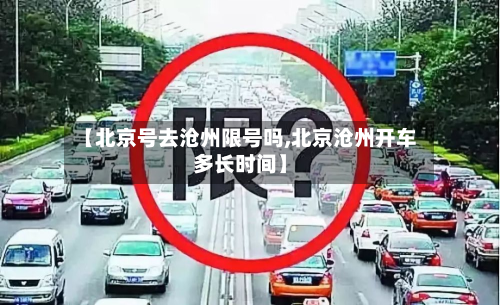 【北京号去沧州限号吗,北京沧州开车多长时间】-第1张图片