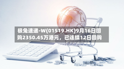 极兔速递-W(01519.HK)9月16日回购2350.45万港元，已连续12日回购-第1张图片