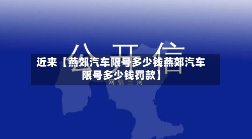 近来【燕郊汽车限号多少钱燕郊汽车限号多少钱罚款】-第2张图片