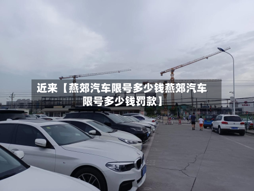 近来【燕郊汽车限号多少钱燕郊汽车限号多少钱罚款】-第1张图片
