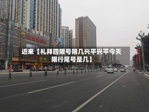 近来【礼拜四限号限几兴平兴平今天限行尾号是几】-第2张图片