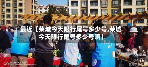 最近【荣城今天限行尾号多少号,荣城今天限行尾号多少号啊】-第3张图片