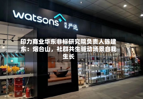 印力商业华东非标研究院负责人陈建东：烟台山，社群共生驱动场景自我生长-第1张图片