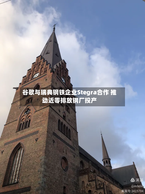 谷歌与瑞典钢铁企业Stegra合作 推动近零排放钢厂投产-第2张图片