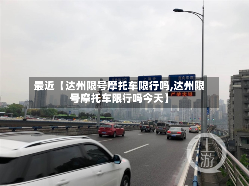 最近【达州限号摩托车限行吗,达州限号摩托车限行吗今天】-第3张图片