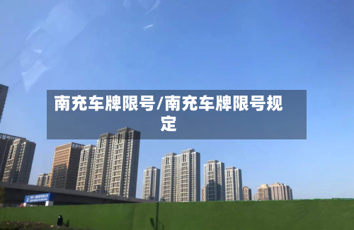 南充车牌限号/南充车牌限号规定-第2张图片
