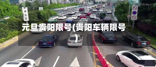 元旦贵阳限号(贵阳车辆限号)-第2张图片