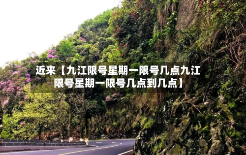 近来【九江限号星期一限号几点九江限号星期一限号几点到几点】-第1张图片