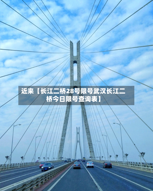 近来【长江二桥28号限号武汉长江二桥今日限号查询表】-第1张图片