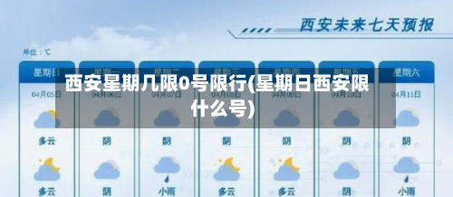 西安星期几限0号限行(星期日西安限什么号)-第1张图片