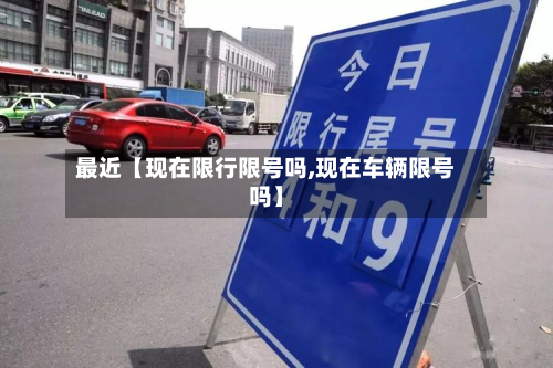 最近【现在限行限号吗,现在车辆限号吗】-第1张图片