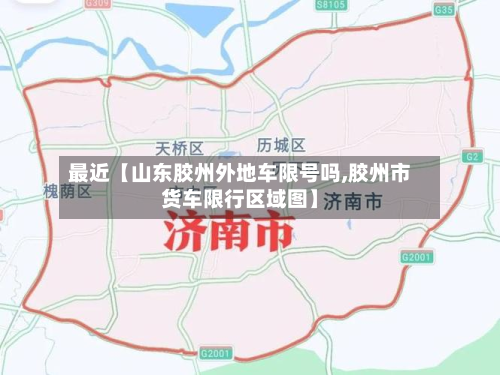 最近【山东胶州外地车限号吗,胶州市货车限行区域图】-第1张图片